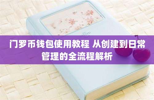 门罗币钱包使用教程 从创建到日常管理的全流程解析