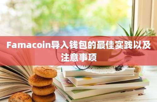 Famacoin导入钱包的最佳实践以及注意事项