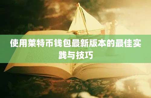 使用莱特币钱包最新版本的最佳实践与技巧