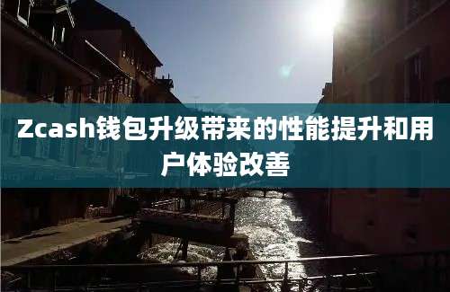 Zcash钱包升级带来的性能提升和用户体验改善