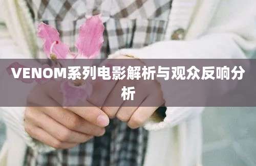 VENOM系列电影解析与观众反响分析