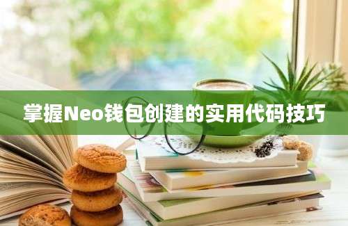 掌握Neo钱包创建的实用代码技巧