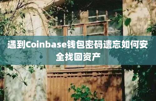 遇到Coinbase钱包密码遗忘如何安全找回资产