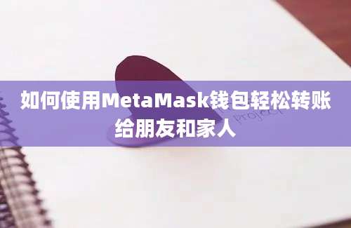 如何使用MetaMask钱包轻松转账给朋友和家人