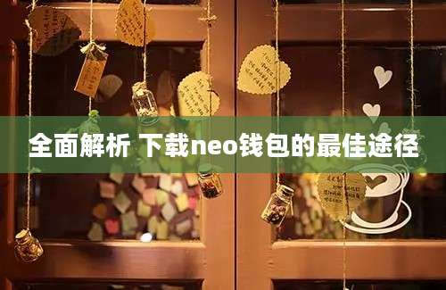 全面解析 下载neo钱包的最佳途径