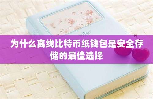 为什么离线比特币纸钱包是安全存储的最佳选择