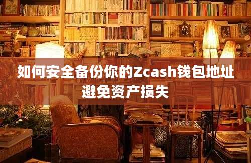 如何安全备份你的Zcash钱包地址避免资产损失