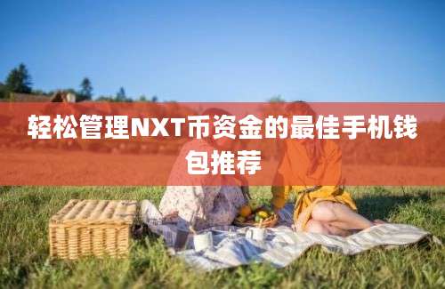 轻松管理NXT币资金的最佳手机钱包推荐