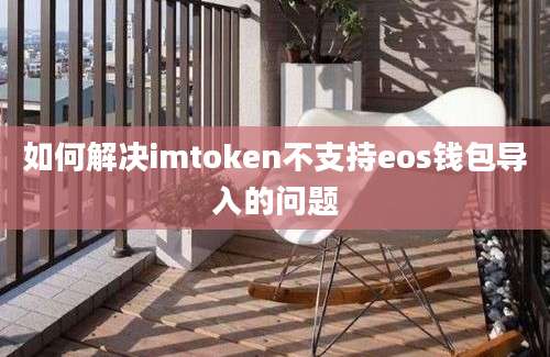 如何解决imtoken不支持eos钱包导入的问题