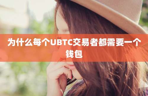 为什么每个UBTC交易者都需要一个钱包