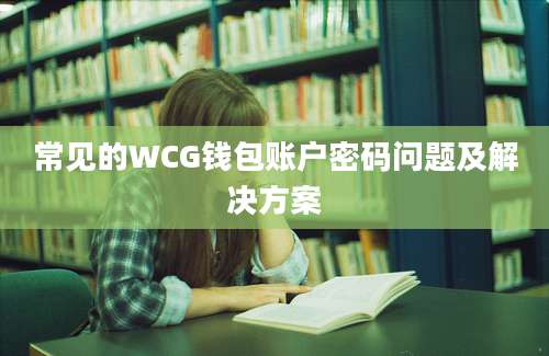 常见的WCG钱包账户密码问题及解决方案