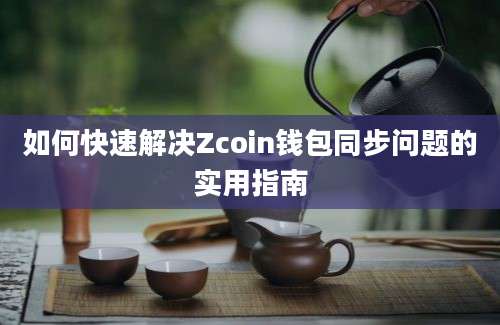 如何快速解决Zcoin钱包同步问题的实用指南