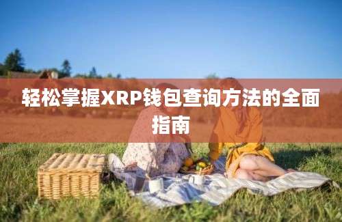 轻松掌握XRP钱包查询方法的全面指南