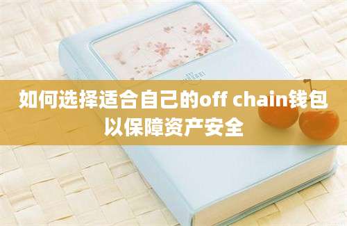 如何选择适合自己的off chain钱包以保障资产安全