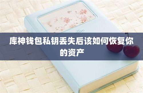 库神钱包私钥丢失后该如何恢复你的资产