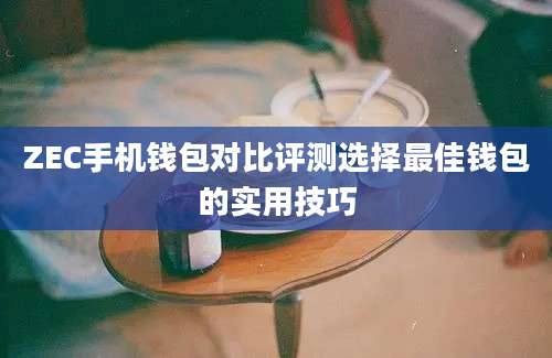 ZEC手机钱包对比评测选择最佳钱包的实用技巧