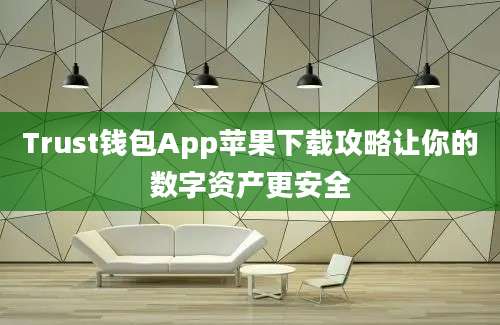 Trust钱包App苹果下载攻略让你的数字资产更安全