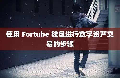 使用 Fortube 钱包进行数字资产交易的步骤