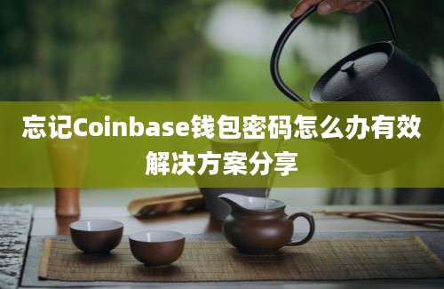 忘记Coinbase钱包密码怎么办有效解决方案分享