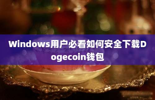 Windows用户必看如何安全下载Dogecoin钱包