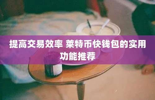 提高交易效率 莱特币快钱包的实用功能推荐