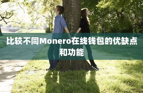 比较不同Monero在线钱包的优缺点和功能