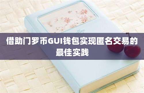 借助门罗币GUI钱包实现匿名交易的最佳实践