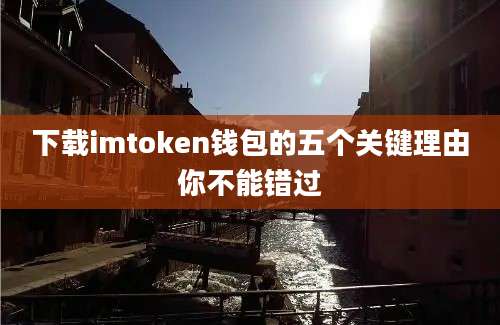 下载imtoken钱包的五个关键理由你不能错过