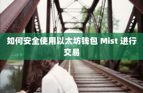 如何安全使用以太坊钱包 Mist 进行交易