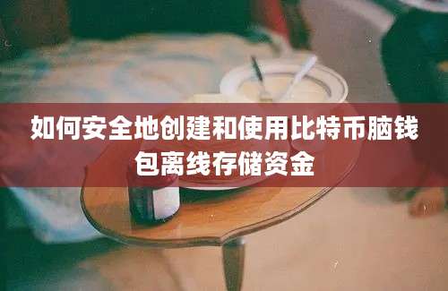 如何安全地创建和使用比特币脑钱包离线存储资金