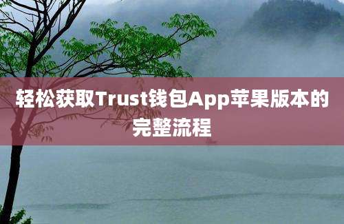 轻松获取Trust钱包App苹果版本的完整流程