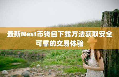 最新Nest币钱包下载方法获取安全可靠的交易体验