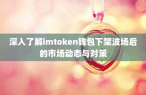 深入了解imtoken钱包下架波场后的市场动态与对策