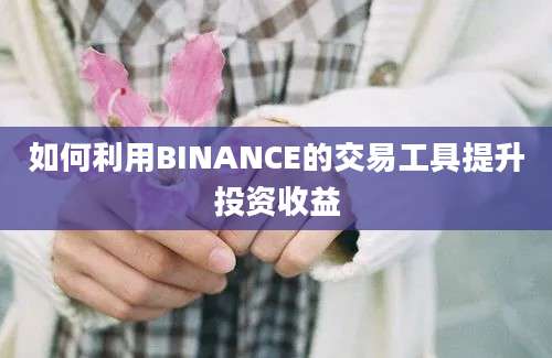 如何利用BINANCE的交易工具提升投资收益