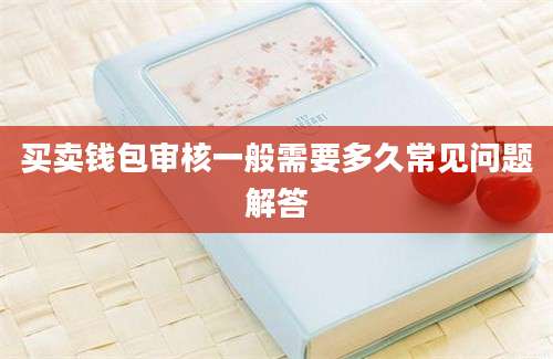 买卖钱包审核一般需要多久常见问题解答