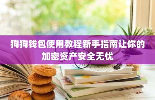 狗狗钱包使用教程新手指南让你的加密资产安全无忧