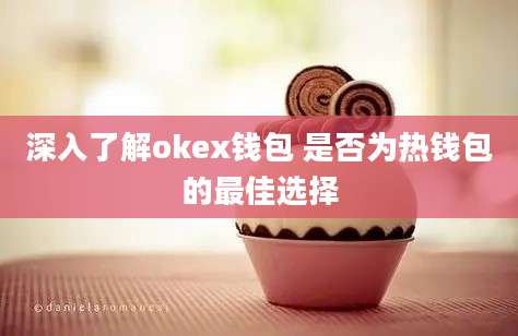 深入了解okex钱包 是否为热钱包的最佳选择