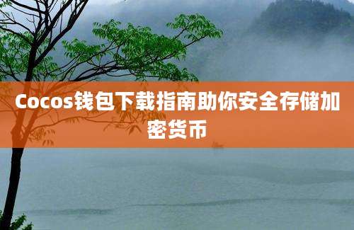 Cocos钱包下载指南助你安全存储加密货币