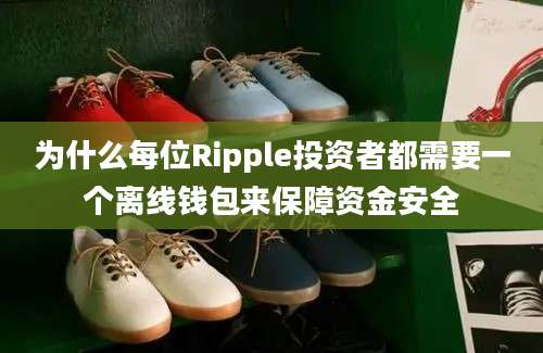 为什么每位Ripple投资者都需要一个离线钱包来保障资金安全