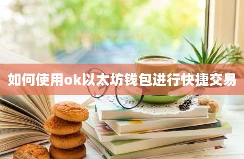 如何使用ok以太坊钱包进行快捷交易