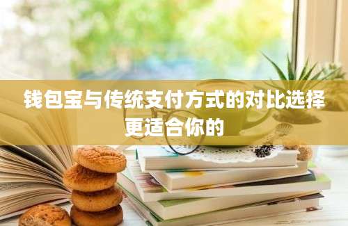 钱包宝与传统支付方式的对比选择更适合你的