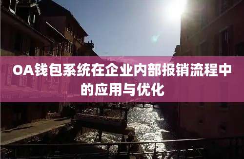 OA钱包系统在企业内部报销流程中的应用与优化