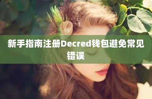 新手指南注册Decred钱包避免常见错误