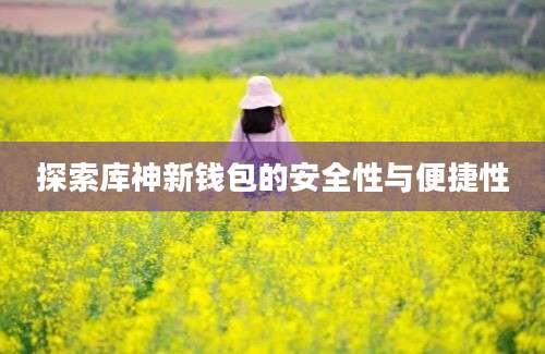 探索库神新钱包的安全性与便捷性