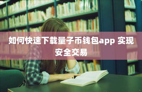 如何快速下载量子币钱包app 实现安全交易