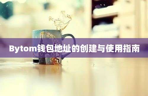 Bytom钱包地址的创建与使用指南