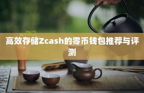 高效存储Zcash的零币钱包推荐与评测