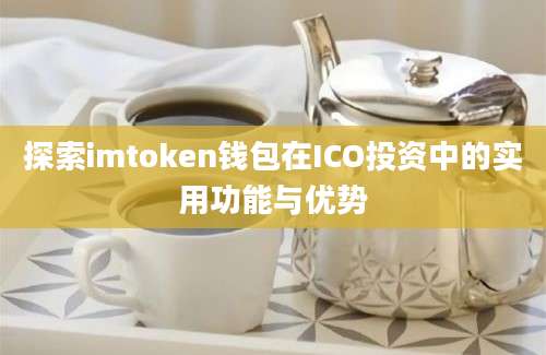 探索imtoken钱包在ICO投资中的实用功能与优势