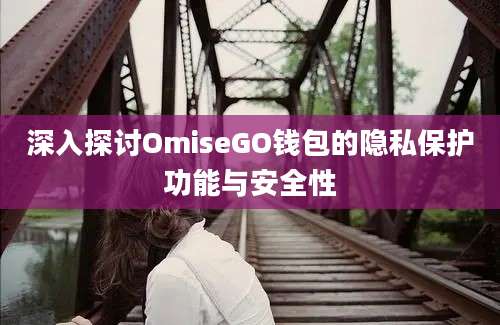 深入探讨OmiseGO钱包的隐私保护功能与安全性