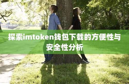 探索imtoken钱包下载的方便性与安全性分析